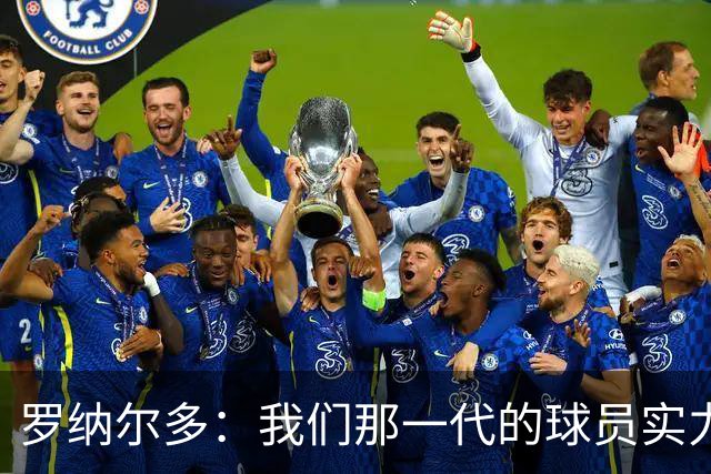 罗纳尔多：我们那一代的球员实力不可小觑，众多金球奖得主共存